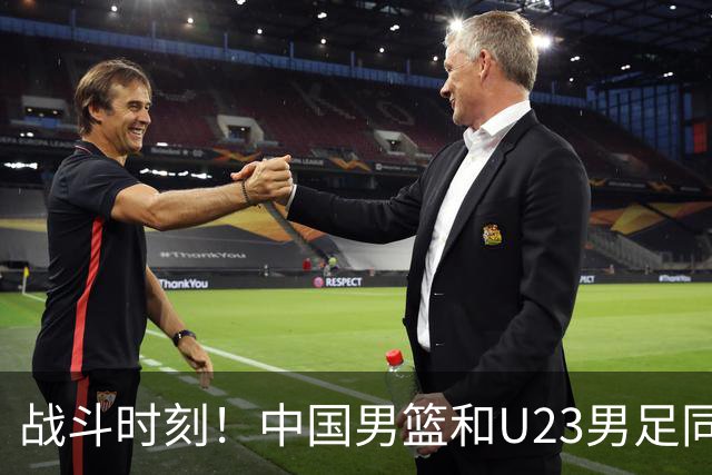 战斗时刻！中国男篮和U23男足同时冲击胜利